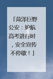 菏泽巨野公安：护航高考进行时，安全宣传不停歇！