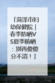 菏泽市妇幼保健院｜春季防晒VS夏季防晒：别再傻傻分不清！