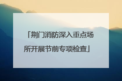 荆门消防深入重点场所开展节前专项检查