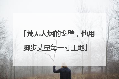 荒无人烟的戈壁，他用脚步丈量每一寸土地