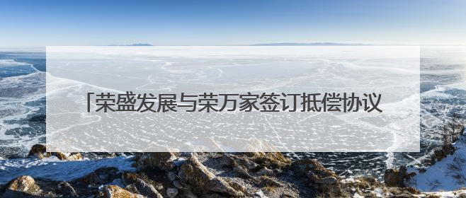 荣盛发展与荣万家签订抵偿协议，拟以物业抵债10.7亿元