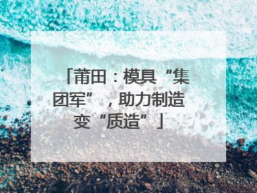 莆田：模具“集团军”，助力制造变“质造”