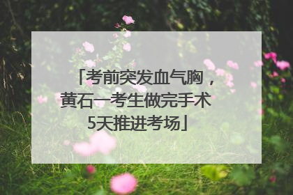 考前突发血气胸，黄石一考生做完手术5天推进考场