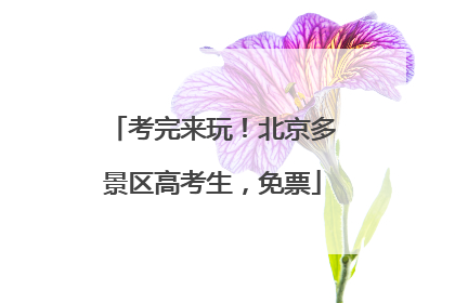 考完来玩！北京多景区高考生，免票