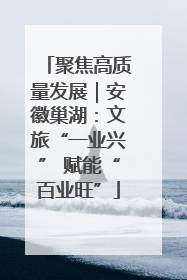 聚焦高质量发展｜安徽巢湖：文旅“一业兴” 赋能“百业旺”