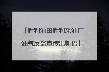 胜利油田胜利采油厂油气反盗宣传出新招