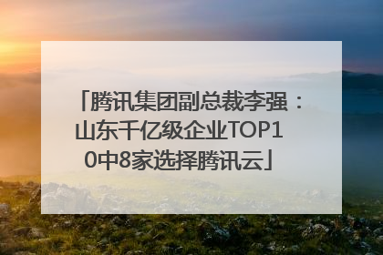 腾讯集团副总裁李强：山东千亿级企业TOP10中8家选择腾讯云