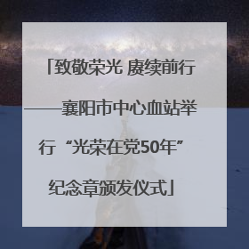 致敬荣光 赓续前行——襄阳市中心血站举行“光荣在党50年”纪念章颁发仪式