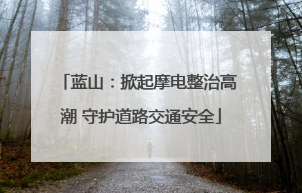 蓝山：掀起摩电整治高潮 守护道路交通安全