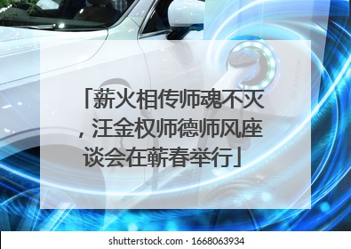 薪火相传师魂不灭，汪金权师德师风座谈会在蕲春举行
