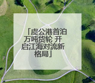 虞公港首泊万吨货轮 开启江海对流新格局