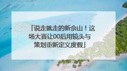 说走就走的新佘山！这场大赛让00后用镜头与策划重新定义度假