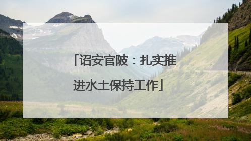 诏安官陂：扎实推进水土保持工作
