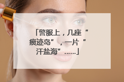 警服上，几座“痕迹岛”，一片“汗盐海”……