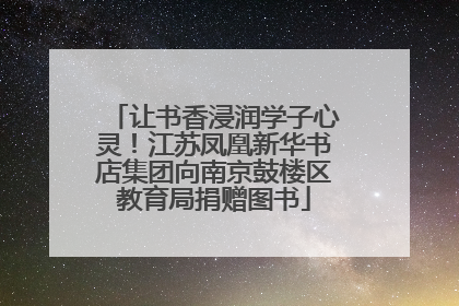 让书香浸润学子心灵！江苏凤凰新华书店集团向南京鼓楼区教育局捐赠图书