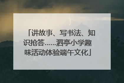 讲故事、写书法、知识抢答……泗亭小学趣味活动体验端午文化