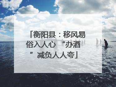 衡阳县：移风易俗入人心 “办酒”减负人人夸