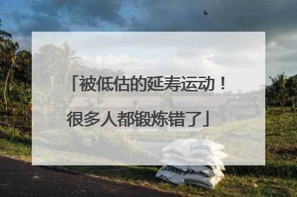 被低估的延寿运动！很多人都锻炼错了
