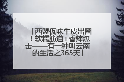 西盟佤味牛皮出圈！软糯筋道+香辣爆击——有一种叫云南的生活之365天