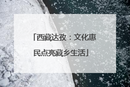 西藏达孜：文化惠民点亮藏乡生活