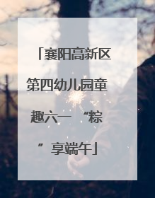 襄阳高新区第四幼儿园童趣六一 “粽”享端午