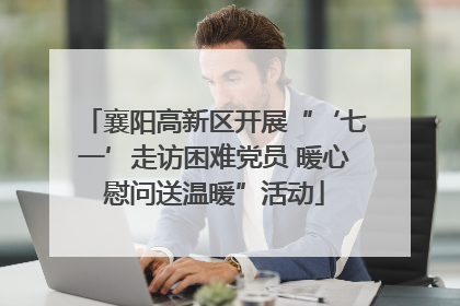 襄阳高新区开展“‘七一’走访困难党员 暖心慰问送温暖”活动