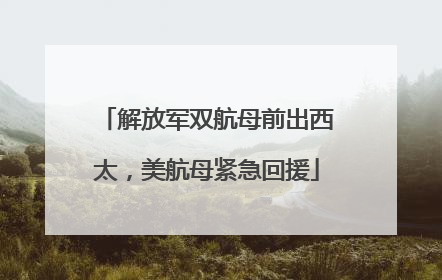 解放军双航母前出西太，美航母紧急回援