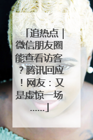 追热点｜微信朋友圈能查看访客？腾讯回应！网友：又是虚惊一场……