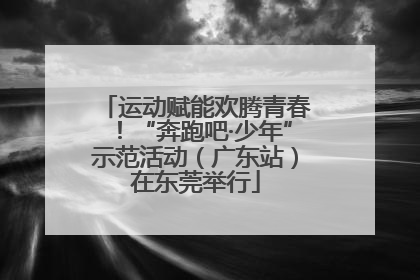 运动赋能欢腾青春！“奔跑吧·少年”示范活动（广东站）在东莞举行
