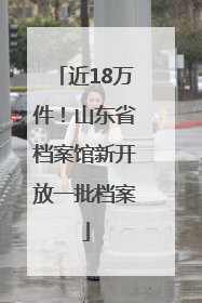 近18万件！山东省档案馆新开放一批档案