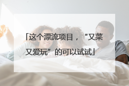 这个漂流项目，“又菜又爱玩”的可以试试