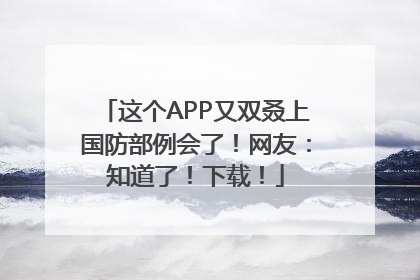 这个APP又双叒上国防部例会了！网友：知道了！下载！