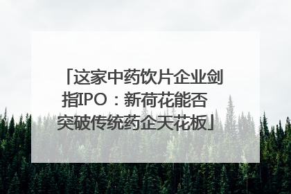 这家中药饮片企业剑指IPO：新荷花能否突破传统药企天花板