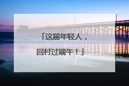 这届年轻人，回村过端午！