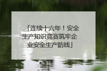 连续十六年！安全生产知识竞赛筑牢企业安全生产防线