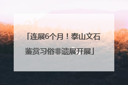 连展6个月！泰山文石鉴赏习俗非遗展开展