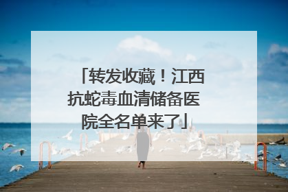 转发收藏！江西抗蛇毒血清储备医院全名单来了