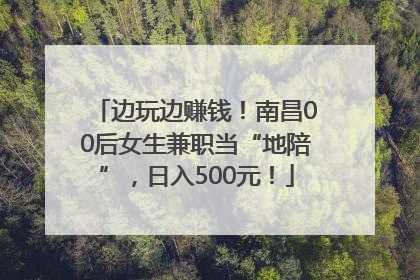 边玩边赚钱！南昌00后女生兼职当“地陪”，日入500元！