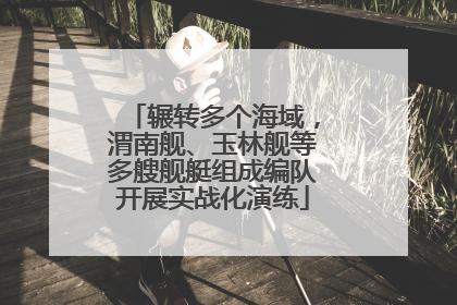 辗转多个海域，渭南舰、玉林舰等多艘舰艇组成编队开展实战化演练