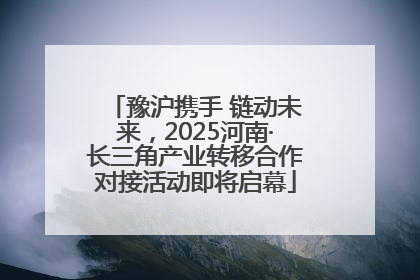 豫沪携手 链动未来，2025河南·长三角产业转移合作对接活动即将启幕