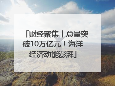 财经聚焦丨总量突破10万亿元！海洋经济动能澎湃