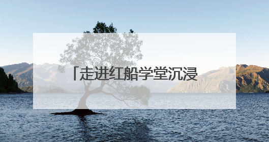 走进红船学堂沉浸式开展学习教育