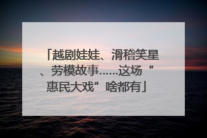 越剧娃娃、滑稽笑星、劳模故事……这场“惠民大戏”啥都有