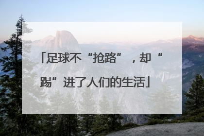 足球不“抢路”，却“踢”进了人们的生活