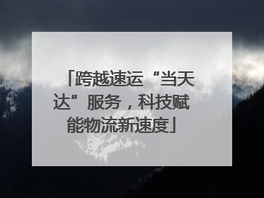 跨越速运“当天达”服务，科技赋能物流新速度