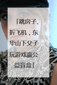 跳房子、折飞机，东华山下父子玩游戏赢公益盲盒