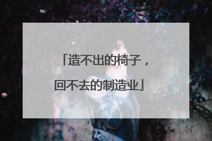 造不出的椅子，回不去的制造业