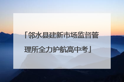 邻水县建新市场监督管理所全力护航高中考