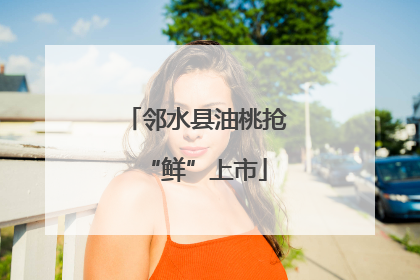 邻水县油桃抢“鲜”上市