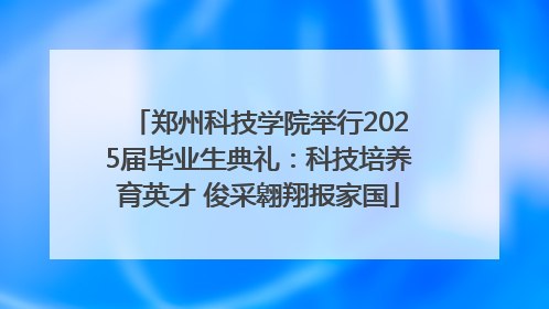 郑州科技学院举行2025届毕业生典礼：科技培养育英才 俊采翱翔报家国